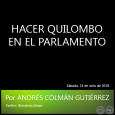 HACER QUILOMBO EN EL PARLAMENTO - Por ANDRS COLMN GUTIRREZ - Sbado, 14 de Julio de 2018